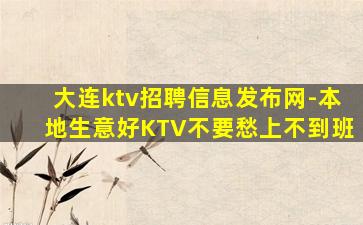 大连ktv招聘信息发布网-本地生意好KTV不要愁上不到班